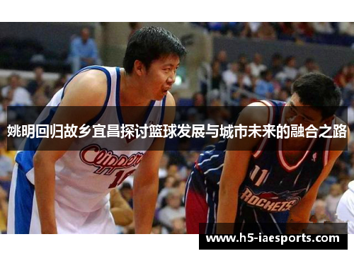 姚明回归故乡宜昌探讨篮球发展与城市未来的融合之路